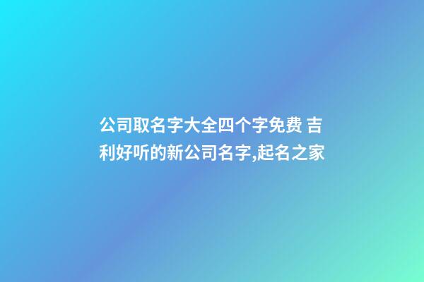 公司取名字大全四个字免费 吉利好听的新公司名字,起名之家